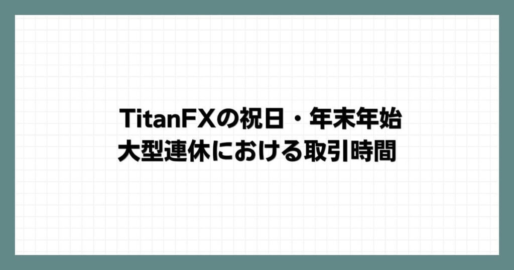 TitanFXの祝日・年末年始・大型連休における取引時間