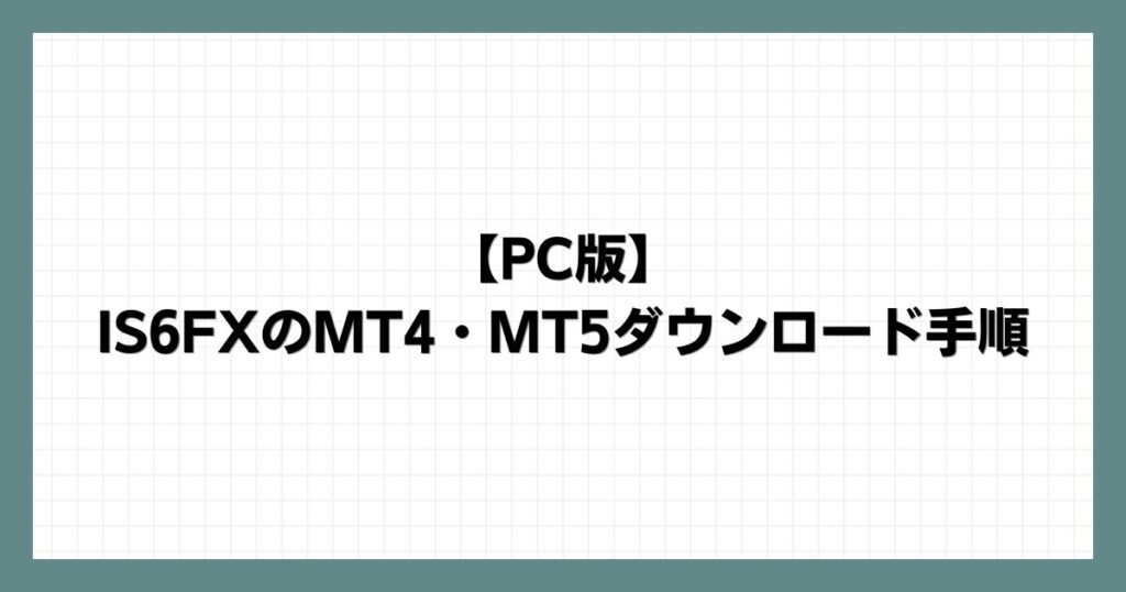 【PC版】IS6FXのMT4・MT5ダウンロード手順