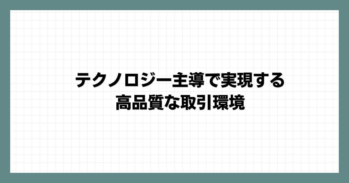テクノロジー主導で実現する高品質な取引環境