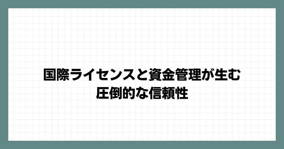 国際ライセンスと資金管理が生む圧倒的な信頼性