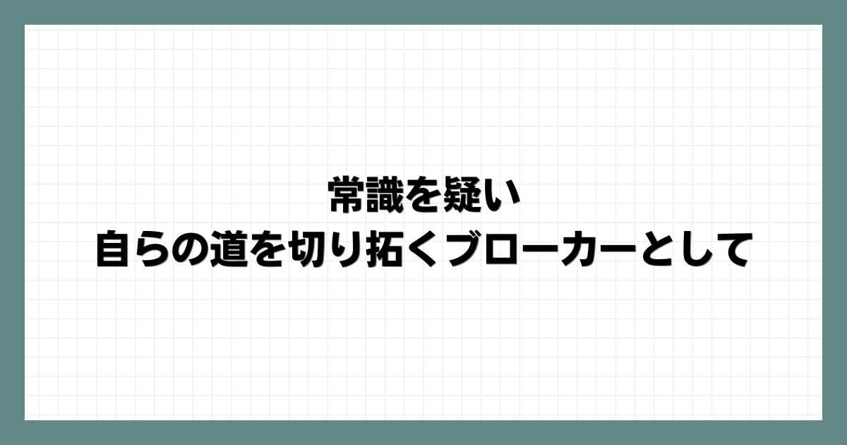 常識を疑い自らの道を切り拓くブローカーとして