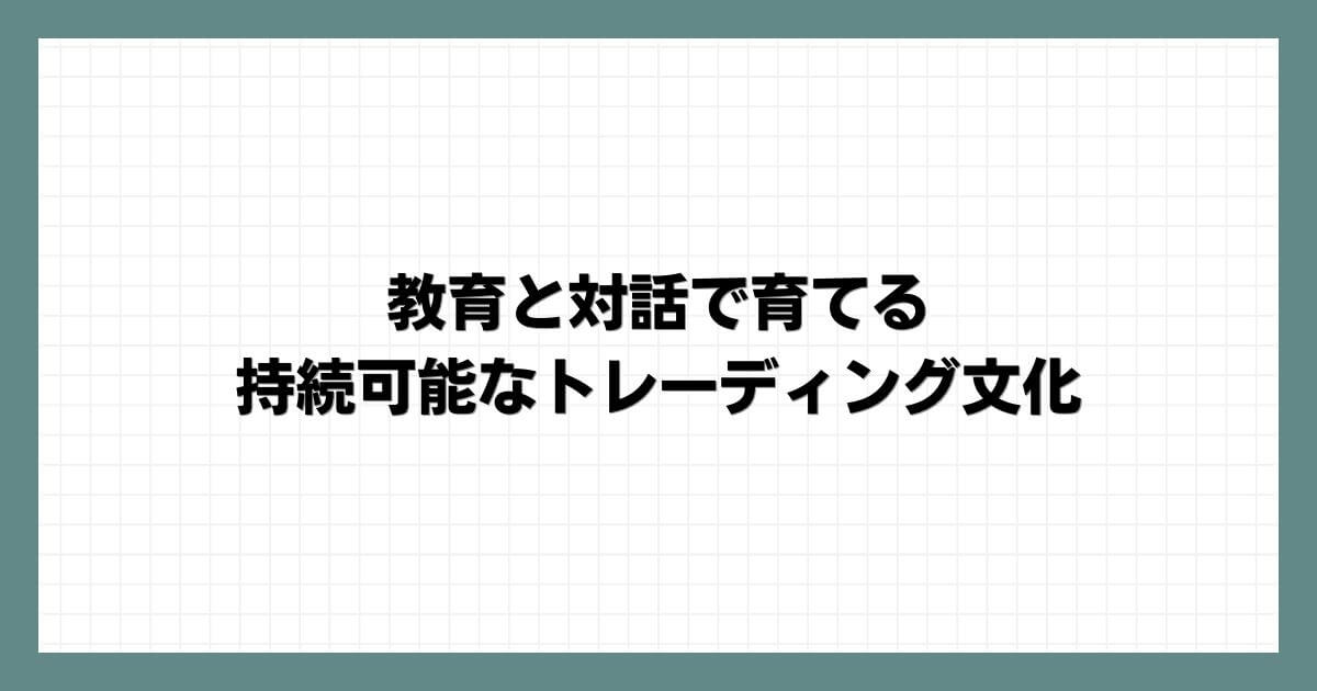 教育と対話で育てる持続可能なトレーディング文化
