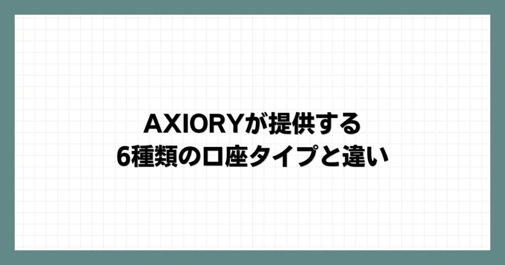AXIORYが提供する6種類の口座タイプと違い