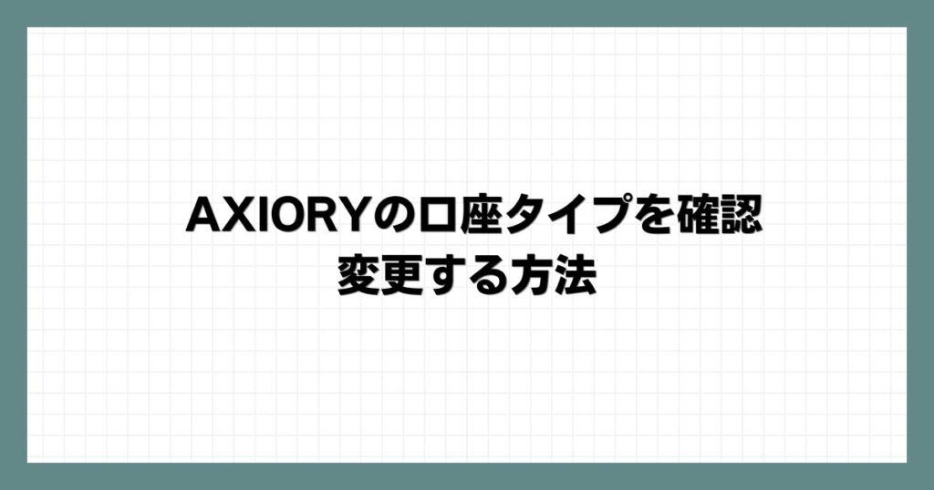 AXIORYの口座タイプを確認・変更する方法