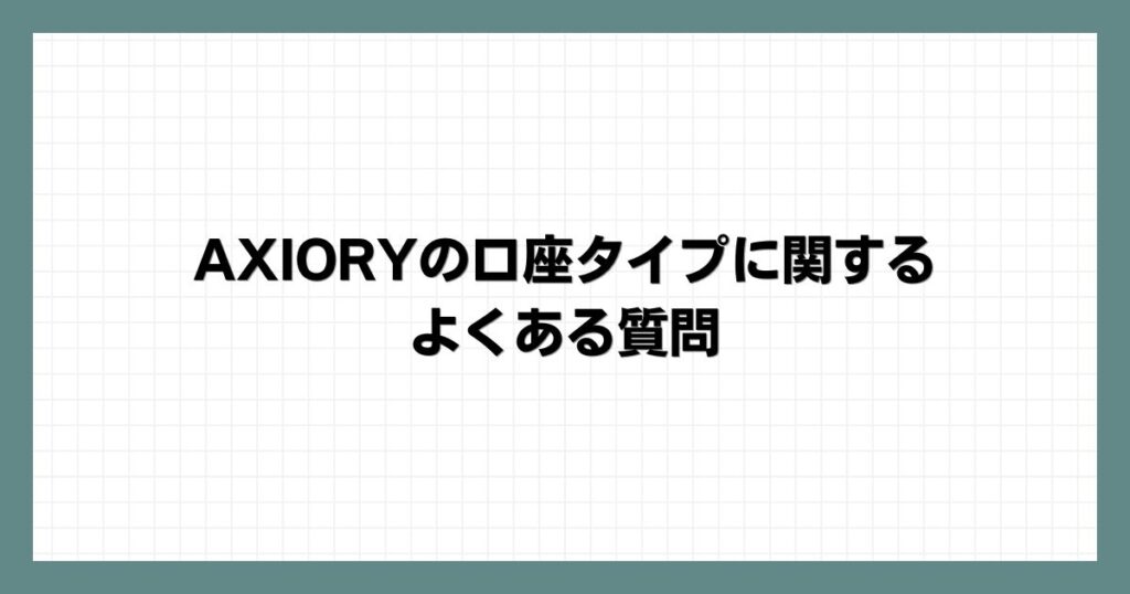 AXIORY(アキシオリー)の口座タイプに関するよくある質問