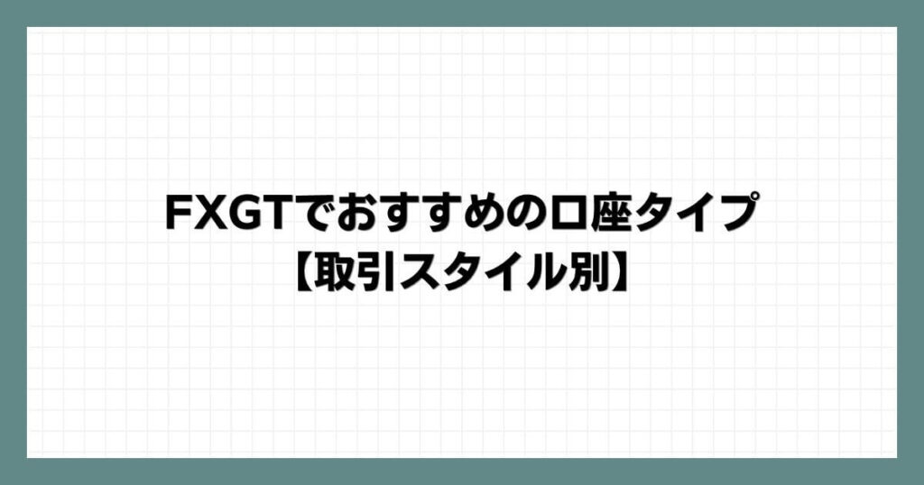 FXGTでおすすめの口座タイプ【取引スタイル別】