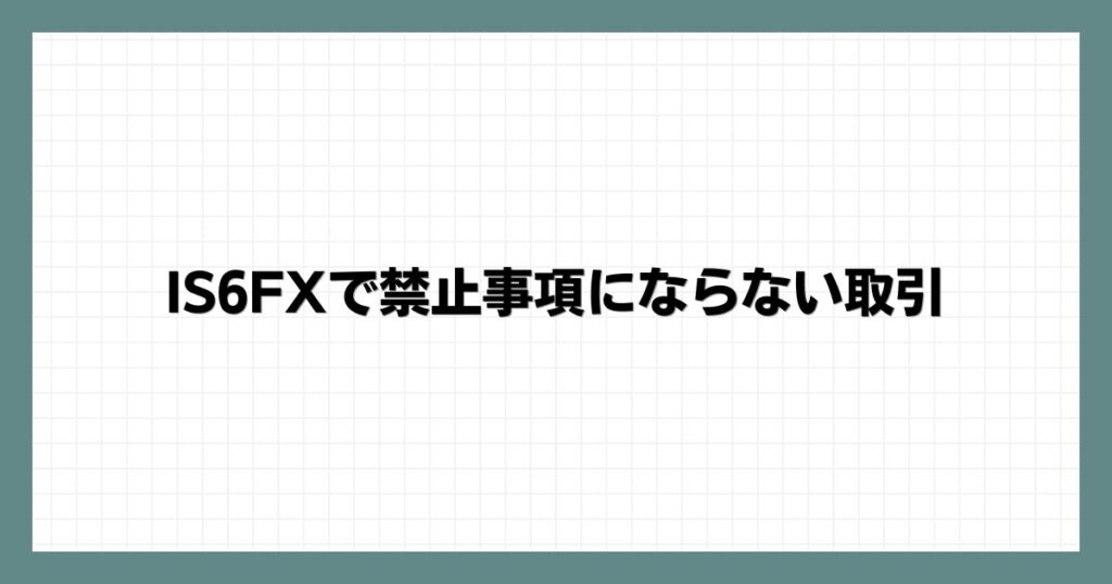 IS6FXで禁止事項にならない取引