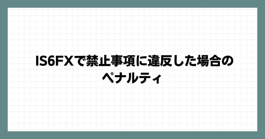 IS6FXで禁止事項に違反した場合のペナルティ