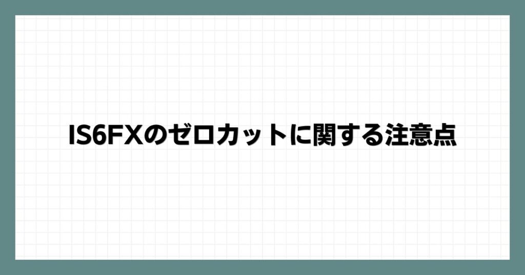 IS6FXのゼロカットに関する注意点