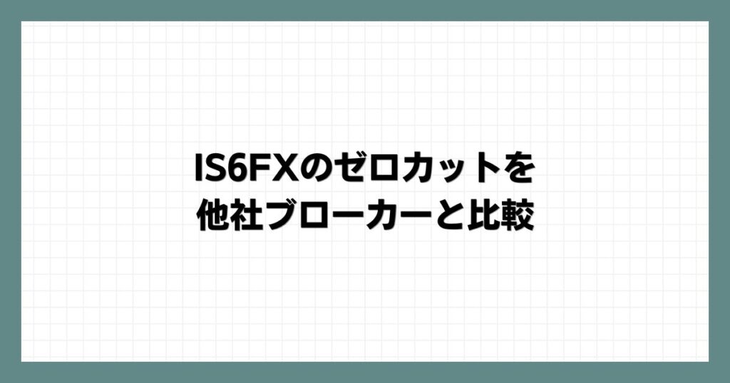 IS6FXのゼロカットを他社ブローカーと比較