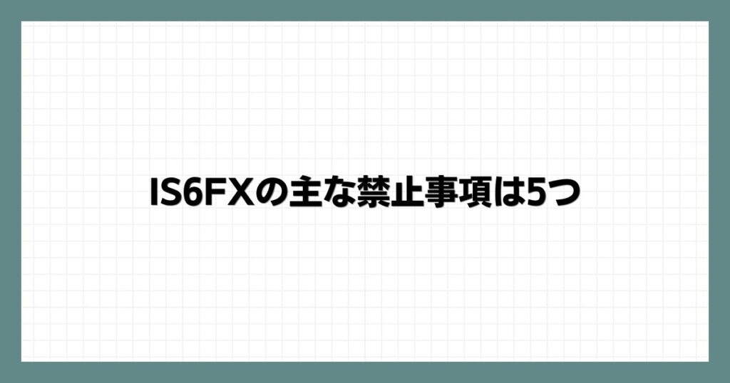 IS6FXの主な禁止事項は5つ