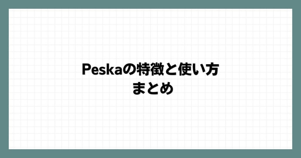 Peska（ペスカ）の特徴と使い方 まとめ