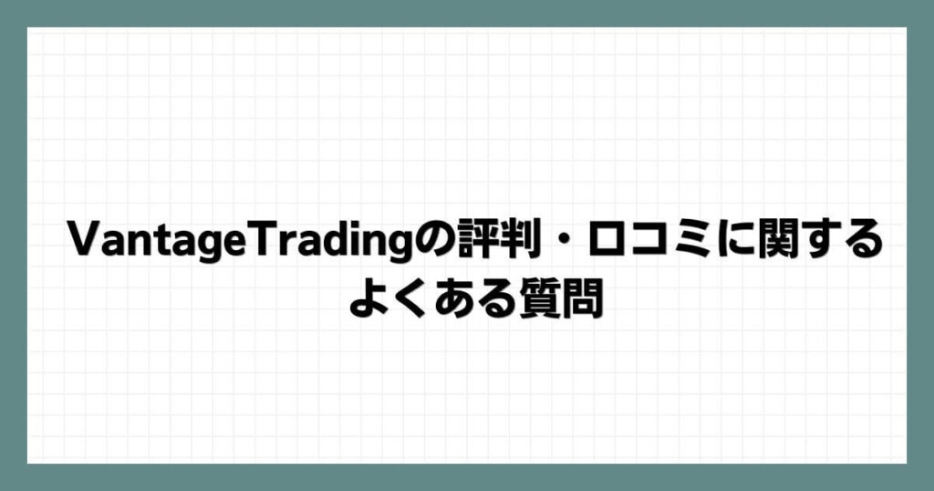 VantageTradingの評判・口コミに関するよくある質問