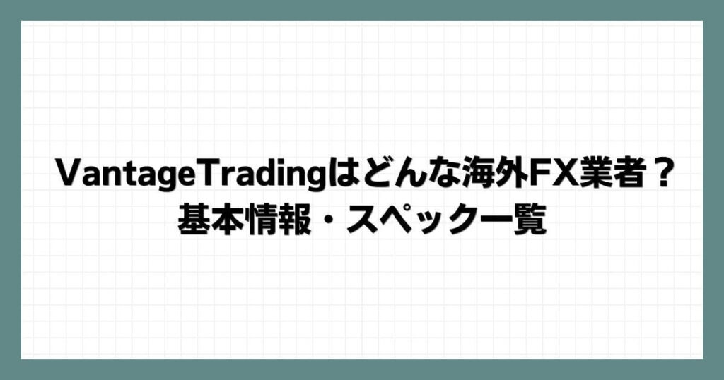 VantageTrading（ヴァンテージ）はどんな海外FX業者？基本情報スペック一覧