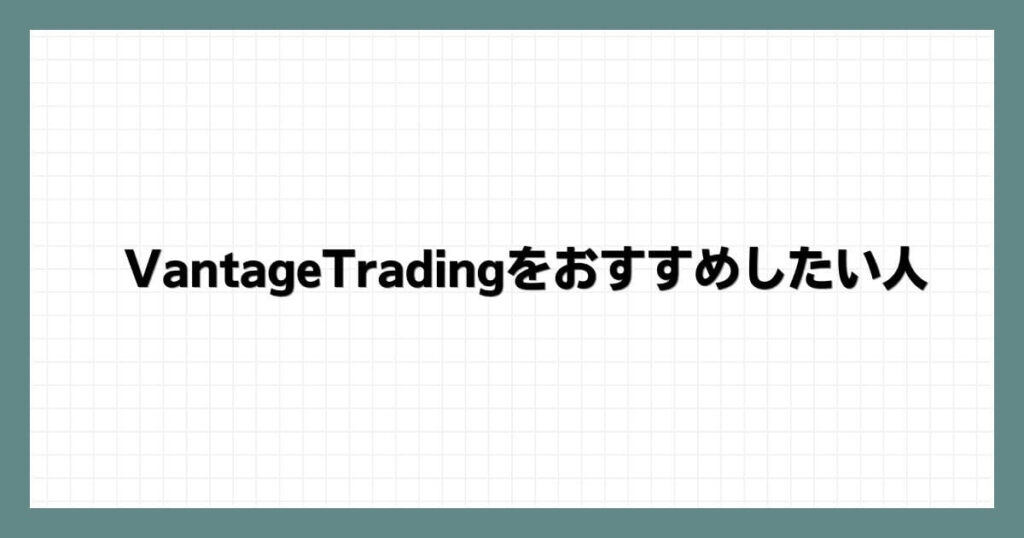 VantageTrading（ヴァンテージ）をおすすめしたい人