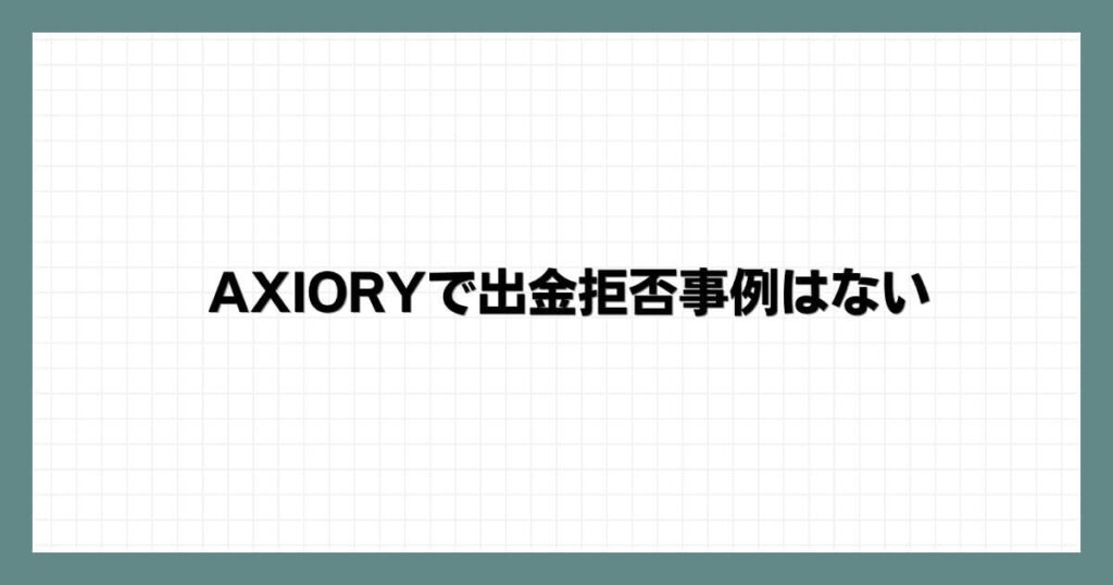 AXIORYで出金拒否事例はない