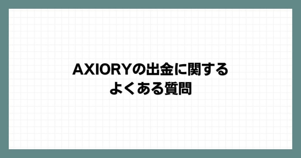 AXIORYの出金に関するよくある質問