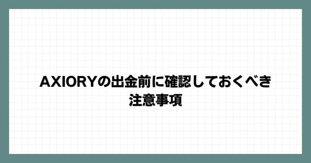 AXIORYの出金前に確認しておくべき注意事項