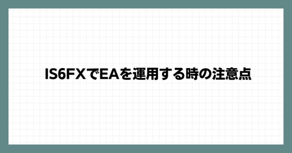 IS6FXでEA（自動売買）を運用する時の注意点