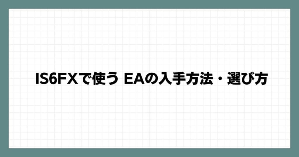 IS6FXで使う EA（自動売買ソフト）の入手方法・選び方