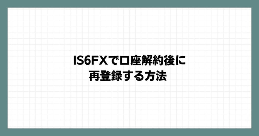 IS6FXで口座解約後に再登録する方法