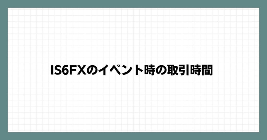 IS6FXのイベント時の取引時間