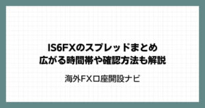 IS6FXのスプレッドまとめ｜広がる時間帯や確認方法も解説(is6com)