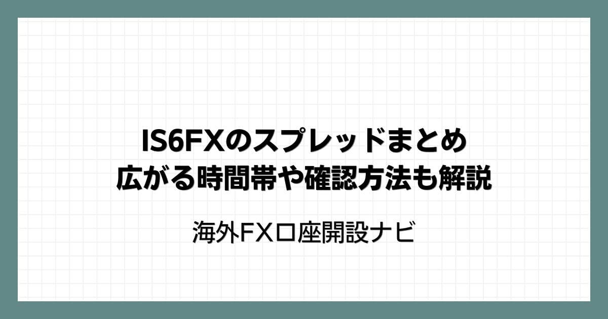 IS6FXのスプレッドまとめ｜広がる時間帯や確認方法も解説(is6com)