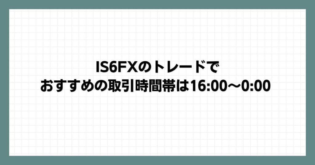 IS6FXのトレードでおすすめの取引時間帯は16_00～0_00