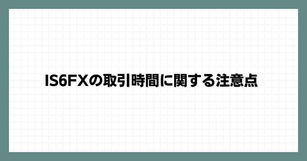 IS6FXの取引時間に関する注意点