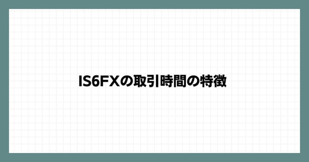 IS6FXの取引時間の特徴