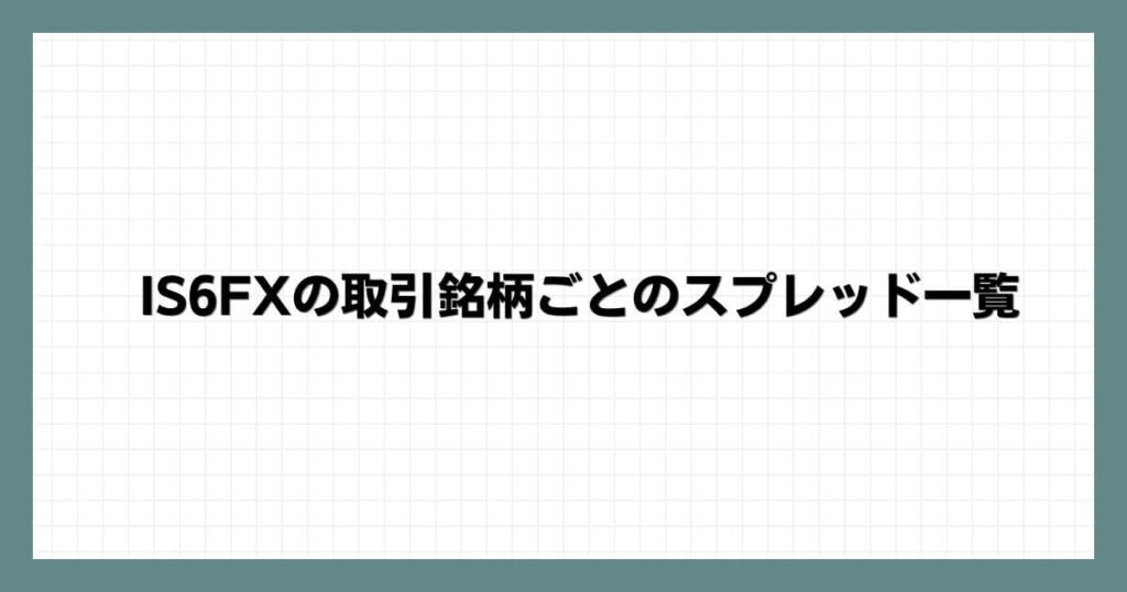 IS6FXの取引銘柄ごとのスプレッド一覧