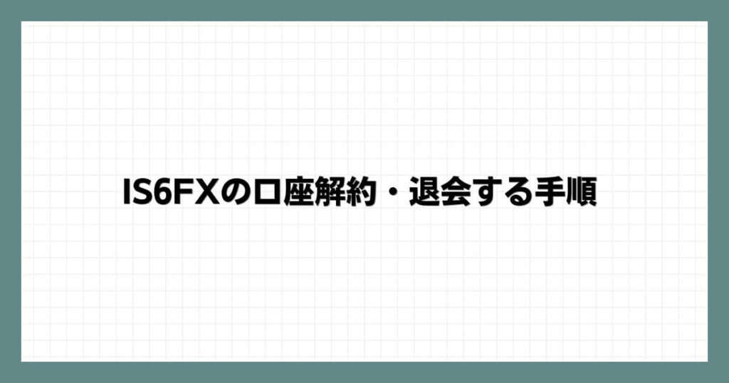 IS6FXの口座解約・退会する手順