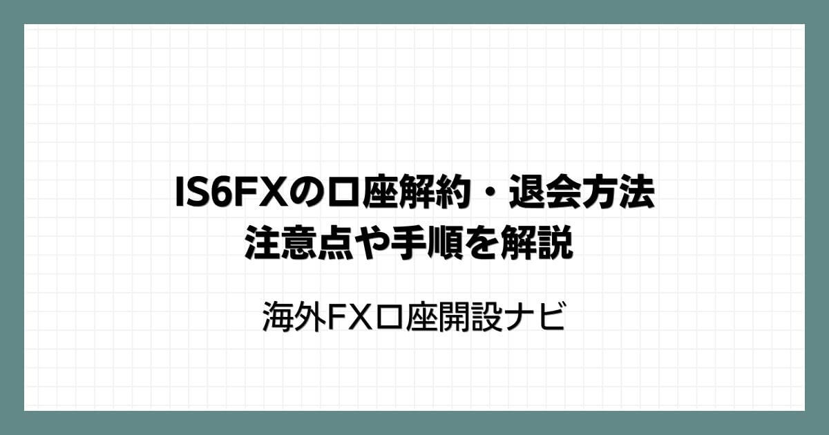 IS6FXの口座解約・退会方法｜注意点や手順を解説