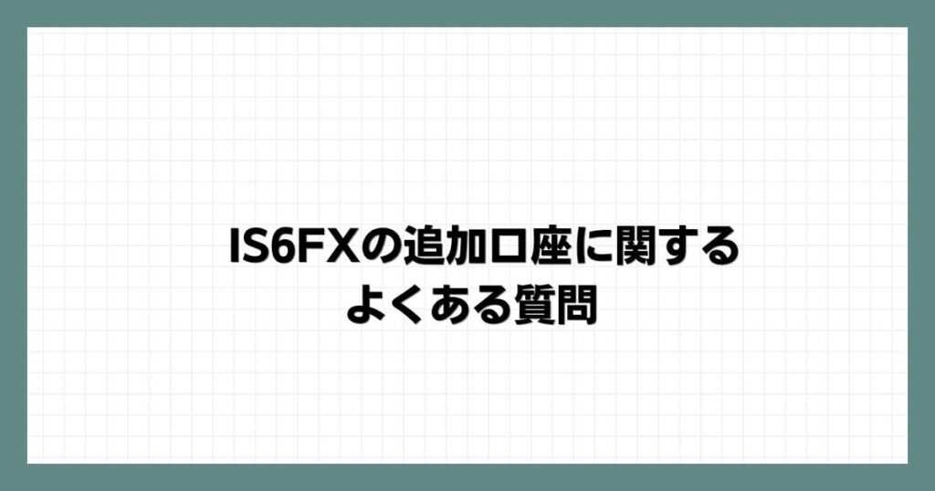 IS6FXの追加口座に関するよくある質問