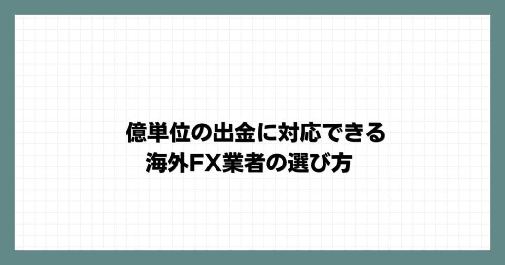億単位の出金に対応できる海外FX業者の選び方