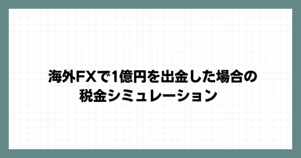 海外FXで1億円を出金した場合の税金シミュレーション