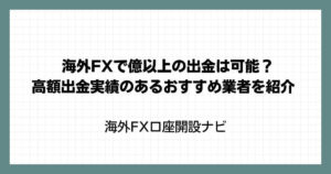 海外FXで億以上の出金は可能？高額出金実績のあるおすすめ業者を紹介