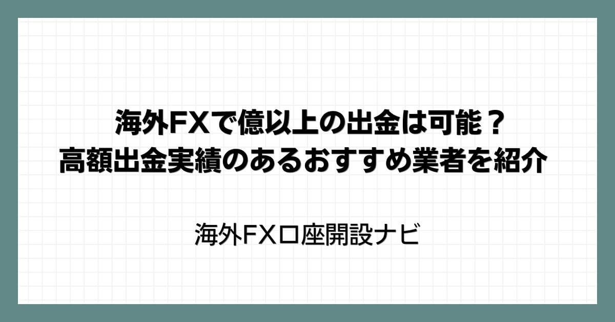 海外FXで億以上の出金は可能？高額出金実績のあるおすすめ業者を紹介