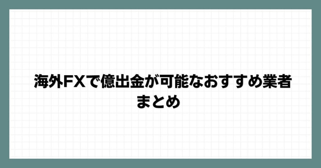 海外FXで億出金が可能なおすすめ業者 まとめ