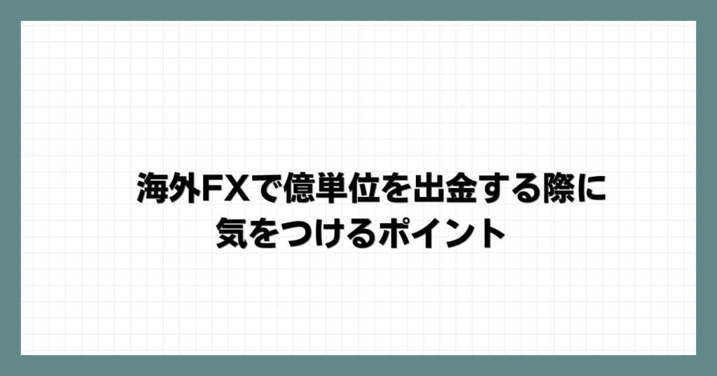 海外FXで億単位を出金する際に気をつけるポイント