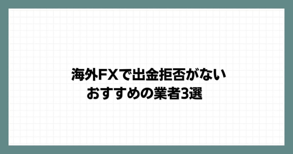 海外FXで出金拒否がないおすすめの業者3選