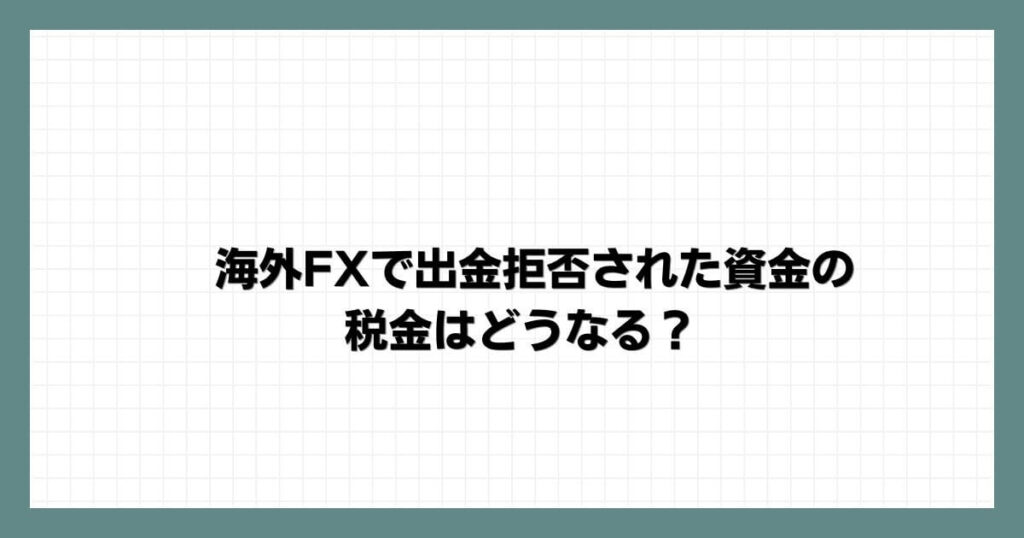 海外FXで出金拒否された資金の税金はどうなる？
