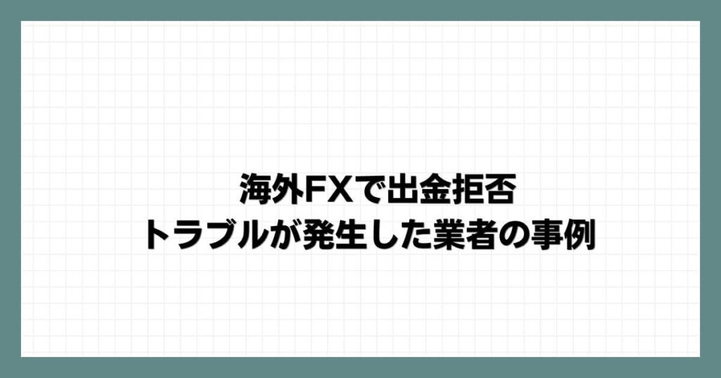 海外FXで出金拒否・トラブルが発生した業者の事例