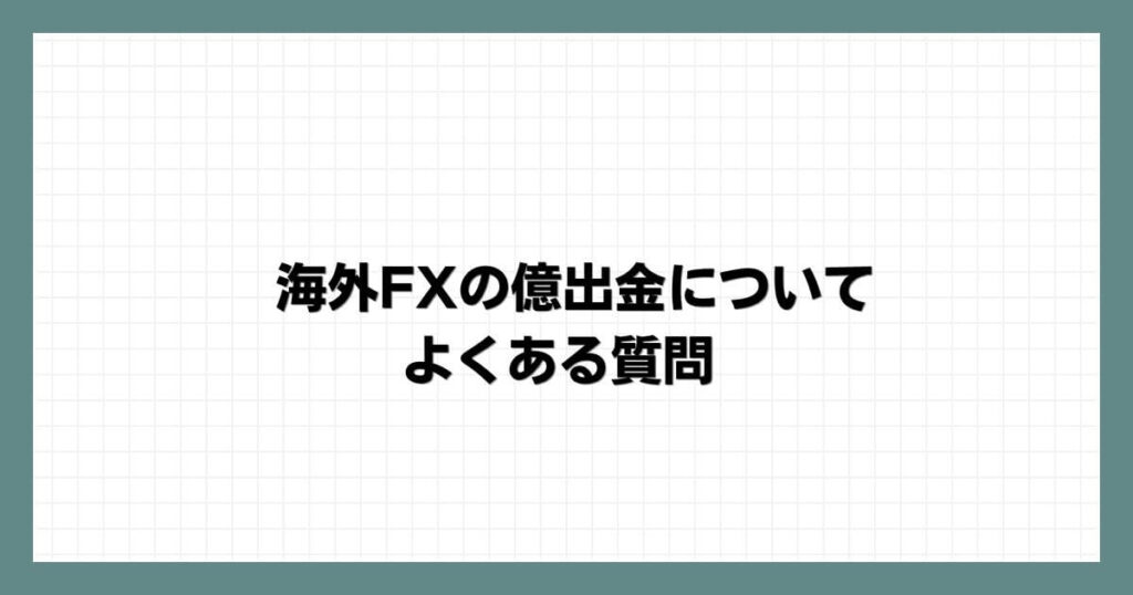 海外FXの億出金についてよくある質問