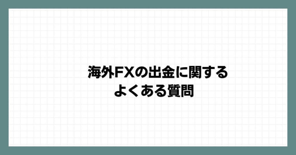 海外FXの出金に関するよくある質問