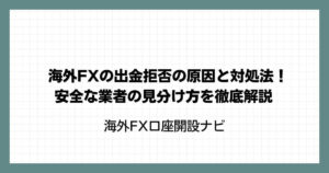海外FXの出金拒否の原因と対処法！安全な業者の見分け方を徹底解説