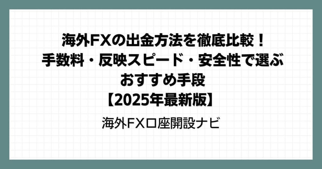 海外FXの出金方法を徹底比較！手数料・反映スピード・安全性で選ぶおすすめ手段【2025年最新版】
