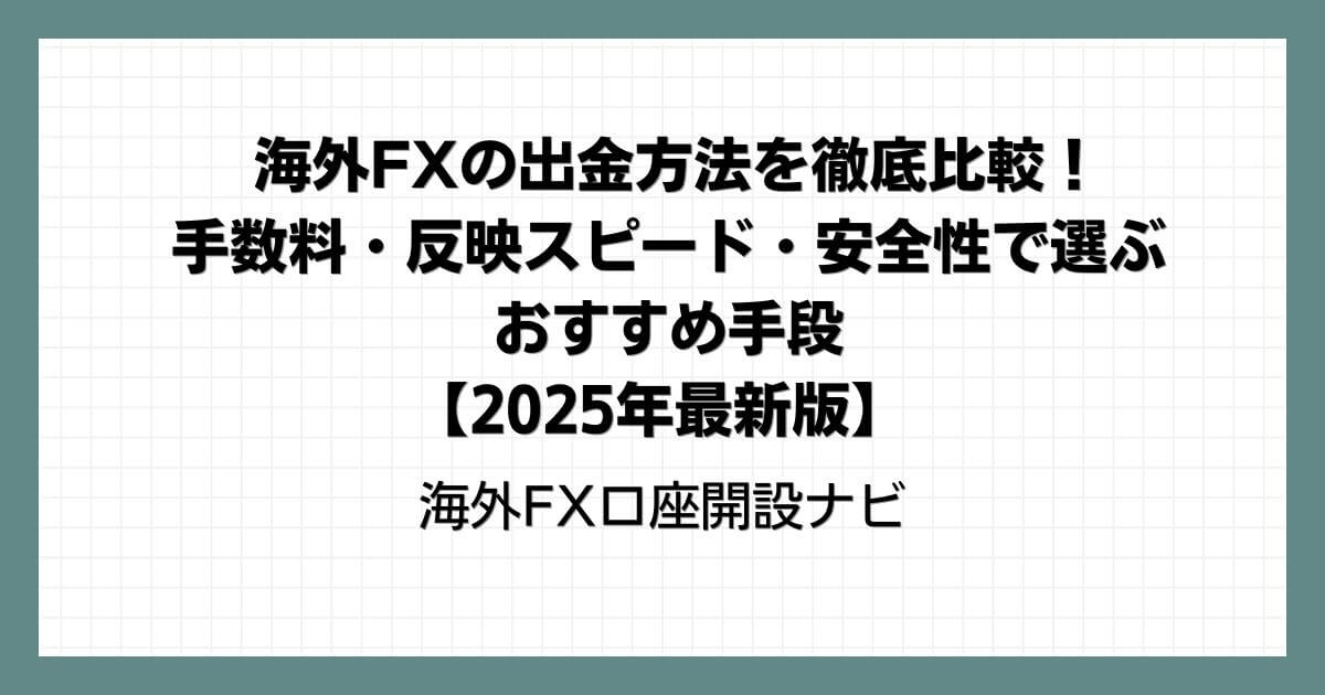 海外FXの出金方法を徹底比較！手数料・反映スピード・安全性で選ぶおすすめ手段【2025年最新版】