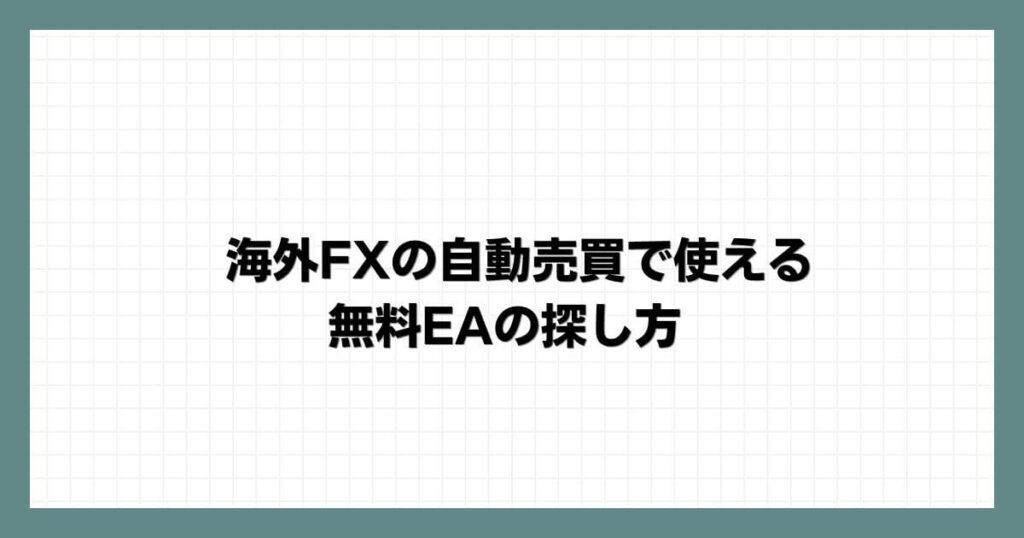 海外FXの自動売買で使える無料EAの探し方